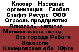 Кассир › Название организации ­ Глобал Стафф Ресурс, ООО › Отрасль предприятия ­ Алкоголь, напитки › Минимальный оклад ­ 35 000 - Все города Работа » Вакансии   . Кемеровская обл.,Юрга г.